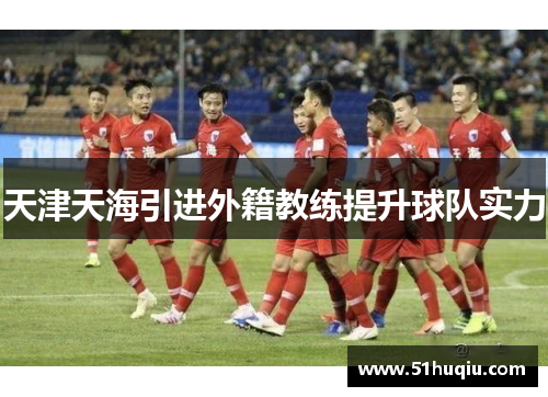 天津天海引进外籍教练提升球队实力